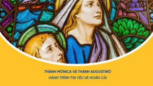 THÁNH MÔNICA VÀ THÁNH AUGUSTINÔ: HÀNH TRÌNH TIN YÊU VÀ HOÁN CẢI