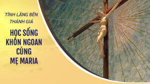 TĨNH LẶNG BÊN THÁNH GIÁ - HỌC SỐNG KHÔN NGOAN CÙNG MẸ MARIA